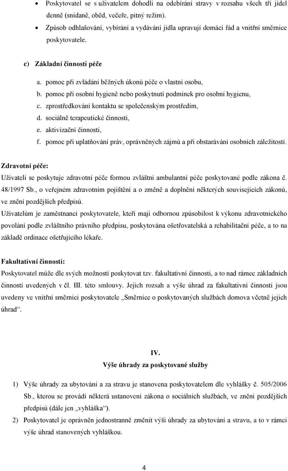 pomoc při osobní hygieně nebo poskytnutí podmínek pro osobní hygienu, c. zprostředkování kontaktu se společenským prostředím, d. sociálně terapeutické činnosti, e. aktivizační činnosti, f.