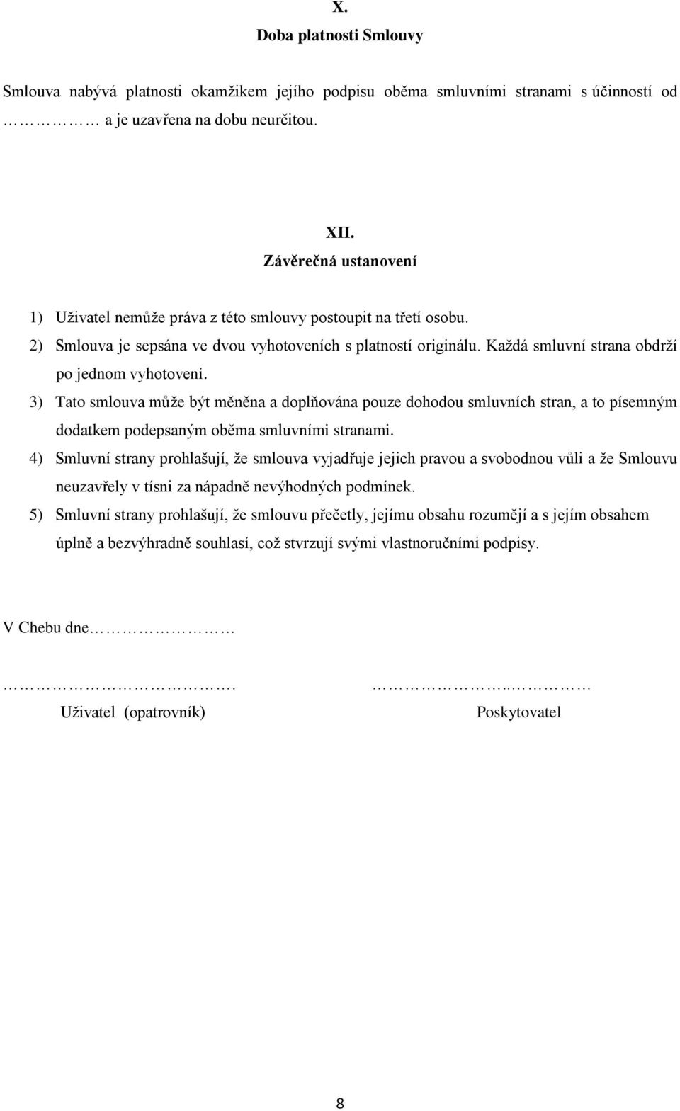 Každá smluvní strana obdrží po jednom vyhotovení. 3) Tato smlouva může být měněna a doplňována pouze dohodou smluvních stran, a to písemným dodatkem podepsaným oběma smluvními stranami.