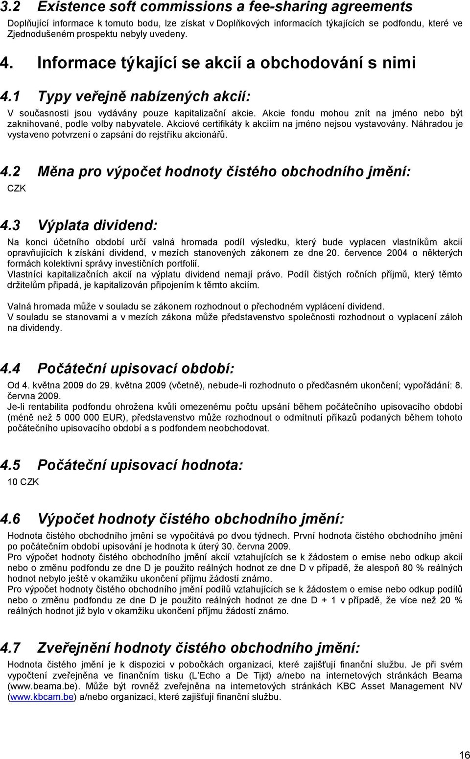 Akcie fondu mohou znít na jméno nebo být zaknihované, podle volby nabyvatele. Akciové certifikáty k akciím na jméno nejsou vystavovány.