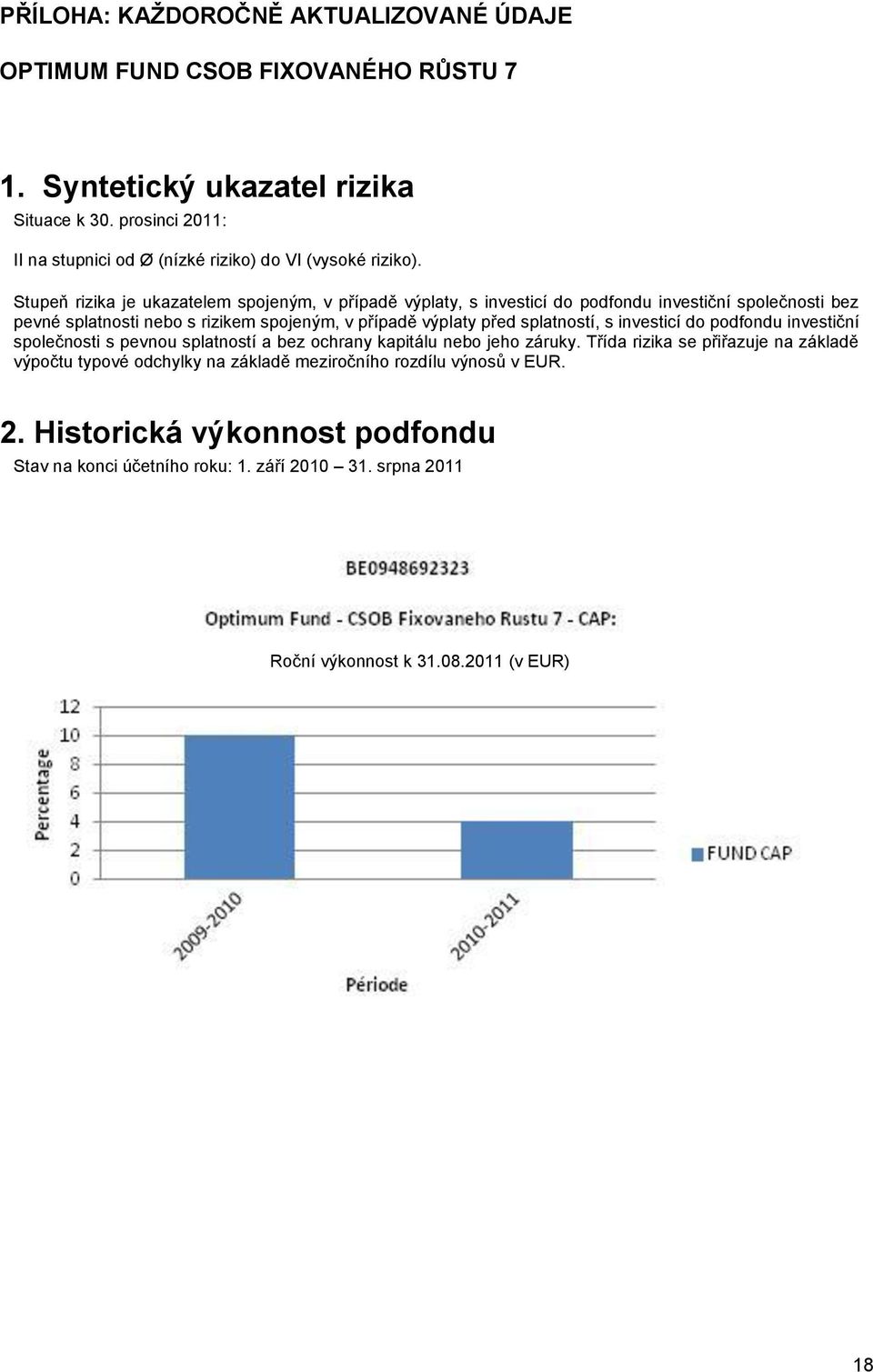 Stupeň rizika je ukazatelem spojeným, v případě výplaty, s investicí do podfondu investiční společnosti bez pevné splatnosti nebo s rizikem spojeným, v případě výplaty před