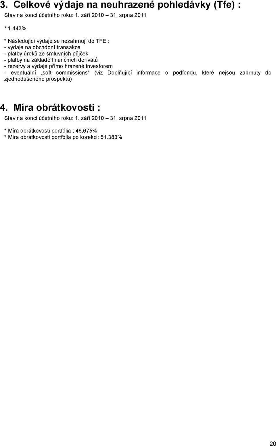 derivátů - rezervy a výdaje přímo hrazené investorem - eventuální soft commissions (viz Doplňující informace o podfondu, které nejsou zahrnuty do