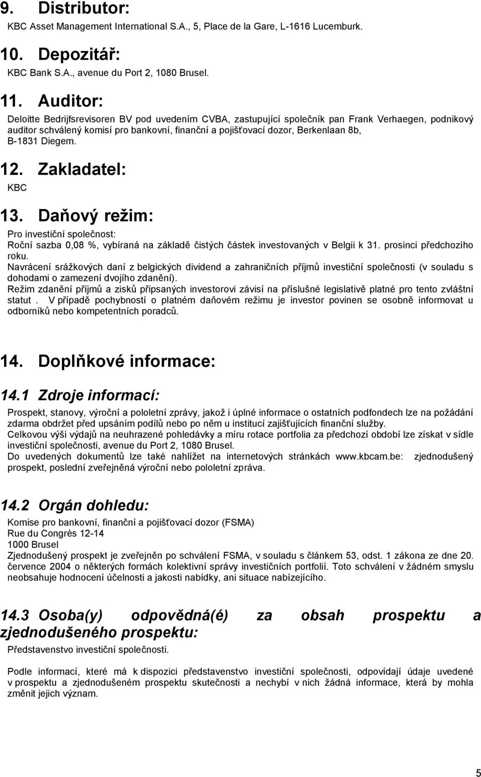 B-1831 Diegem. 12. Zakladatel: KBC 13. Daňový reţim: Pro investiční společnost: Roční sazba 0,08 %, vybíraná na základě čistých částek investovaných v Belgii k 31. prosinci předchozího roku.
