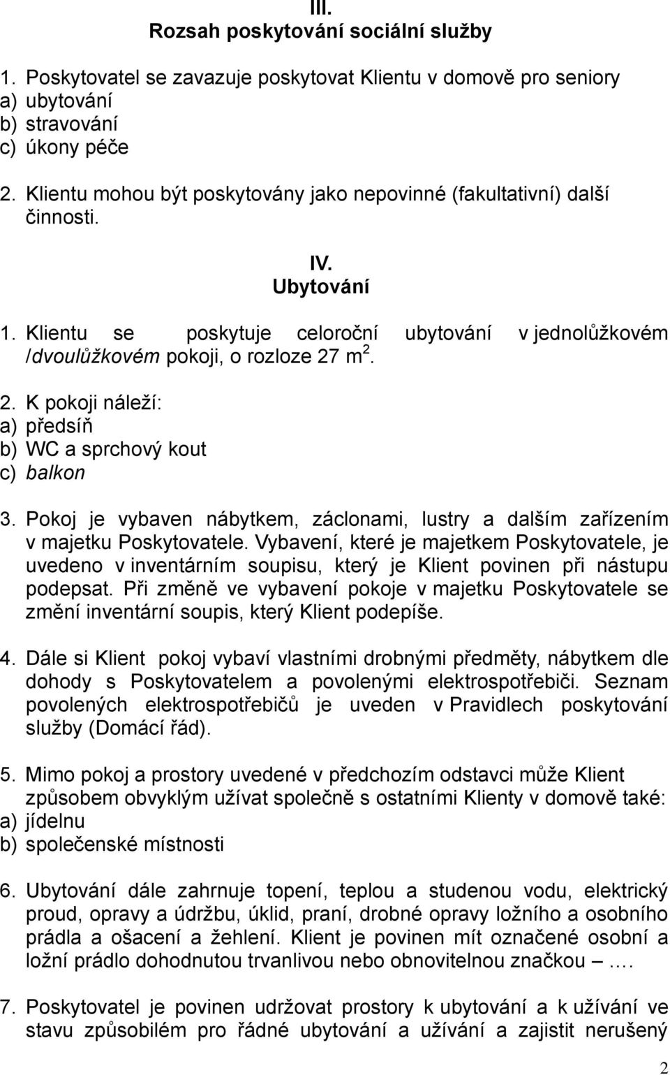 m 2. 2. K pokoji náleží: a) předsíň b) WC a sprchový kout c) balkon 3. Pokoj je vybaven nábytkem, záclonami, lustry a dalším zařízením v majetku Poskytovatele.