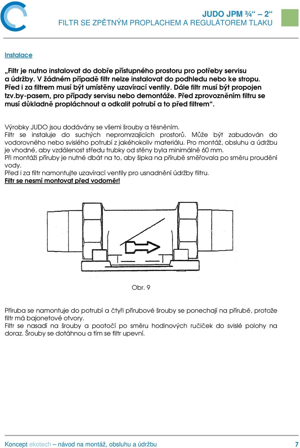 Před zprovozněním filtru se musí důkladně propláchnout a odkalit potrubí a to před filtrem. Výrobky JUDO jsou dodávány se všemi šrouby a těsněním.