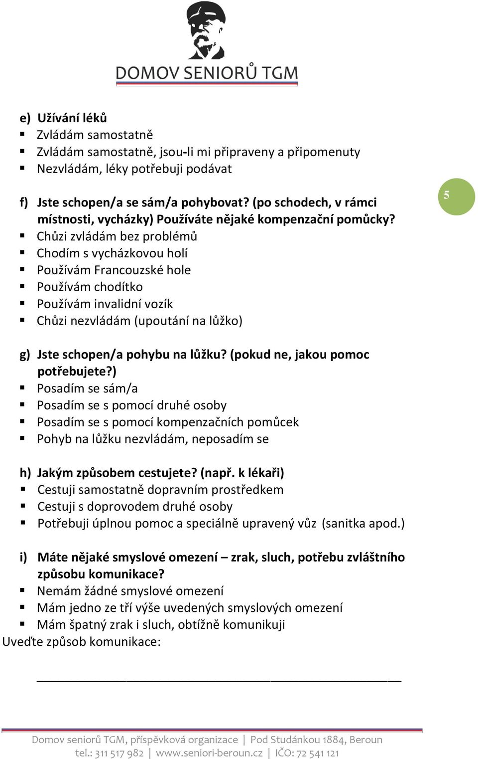 Chůzi zvládám bez problémů Chodím s vycházkovou holí Používám Francouzské hole Používám chodítko Používám invalidní vozík Chůzi nezvládám (upoutání na lůžko) 5 g) Jste schopen/a pohybu na lůžku?