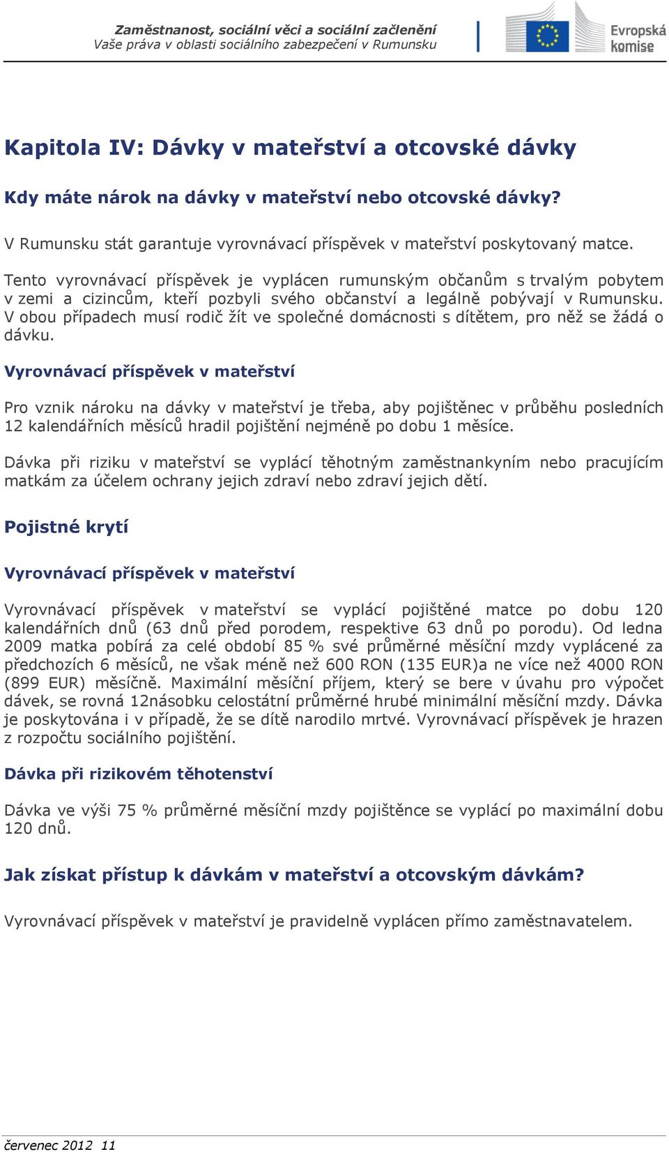 V obou případech musí rodič žít ve společné domácnosti s dítětem, pro něž se žádá o dávku.