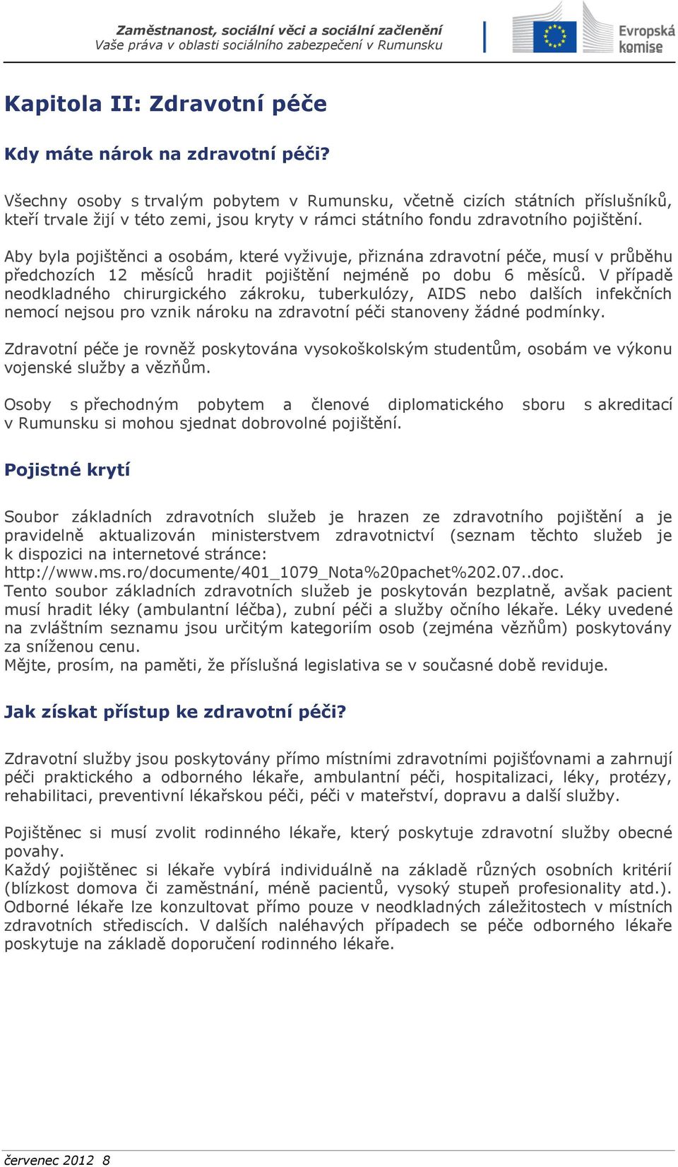 Aby byla pojištěnci a osobám, které vyživuje, přiznána zdravotní péče, musí v průběhu předchozích 12 měsíců hradit pojištění nejméně po dobu 6 měsíců.