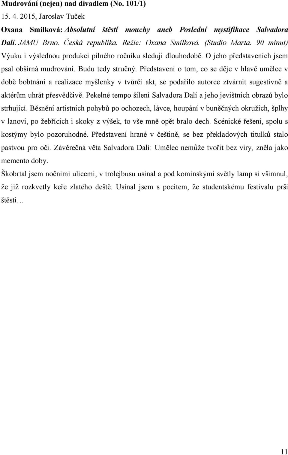 Představení o tom, co se děje v hlavě umělce v době bobtnání a realizace myšlenky v tvůrčí akt, se podařilo autorce ztvárnit sugestivně a aktérům uhrát přesvědčivě.