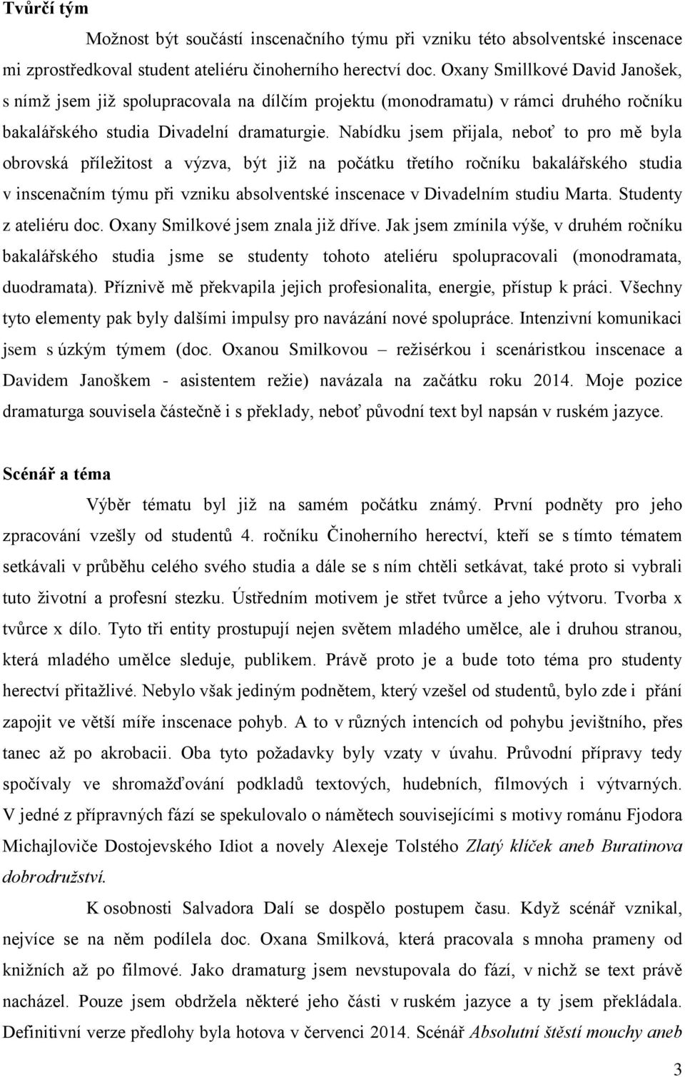 Nabídku jsem přijala, neboť to pro mě byla obrovská příležitost a výzva, být již na počátku třetího ročníku bakalářského studia v inscenačním týmu při vzniku absolventské inscenace v Divadelním