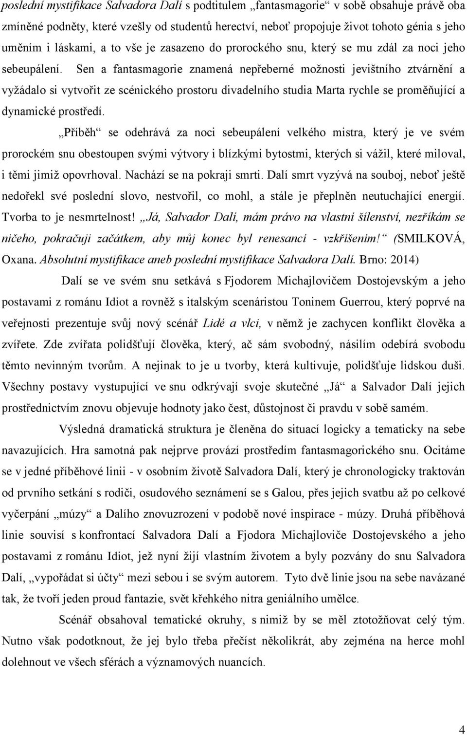 Sen a fantasmagorie znamená nepřeberné možnosti jevištního ztvárnění a vyžádalo si vytvořit ze scénického prostoru divadelního studia Marta rychle se proměňující a dynamické prostředí.