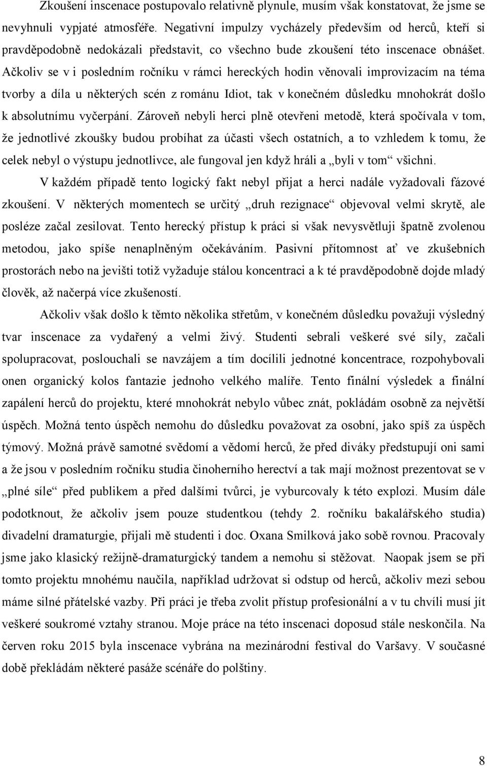 Ačkoliv se v i posledním ročníku v rámci hereckých hodin věnovali improvizacím na téma tvorby a díla u některých scén z románu Idiot, tak v konečném důsledku mnohokrát došlo k absolutnímu vyčerpání.