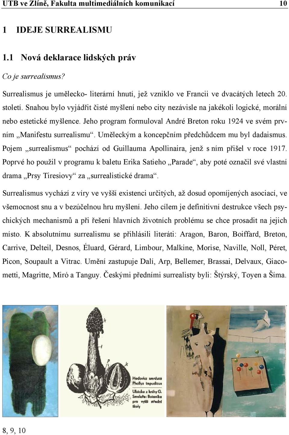 Snahou bylo vyjádřit čisté myšlení nebo city nezávisle na jakékoli logické, morální nebo estetické myšlence. Jeho program formuloval André Breton roku 1924 ve svém prvním Manifestu surrealismu.