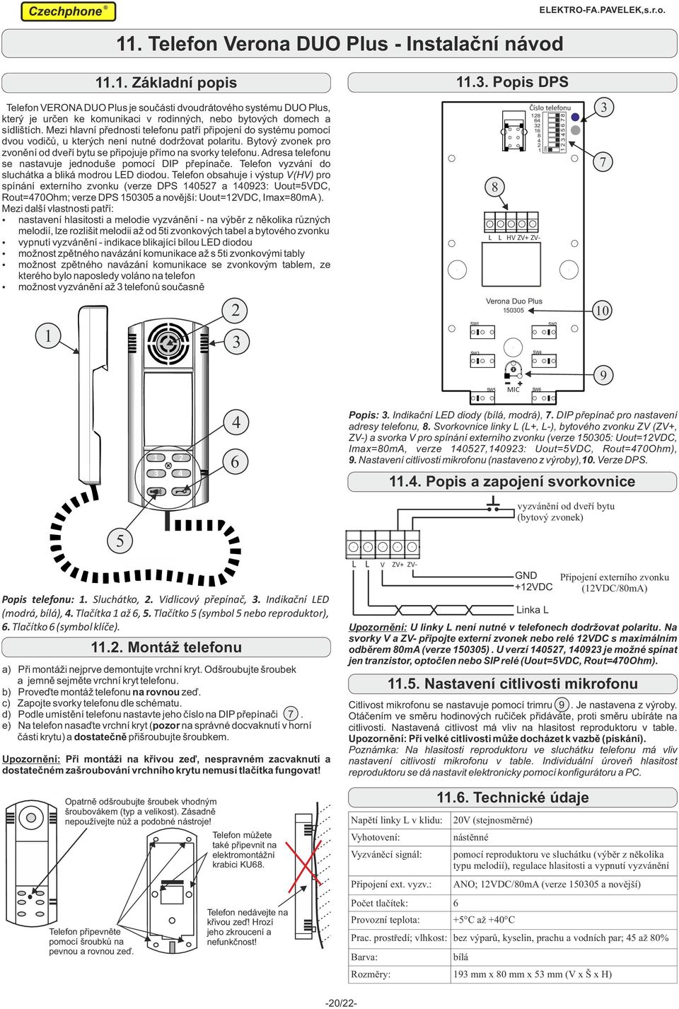 Adresa telefonu se nastavuje jednoduše pomocí DIP přepínače. Telefon vyzvání do sluchátka a bliká modrou LED diodou.