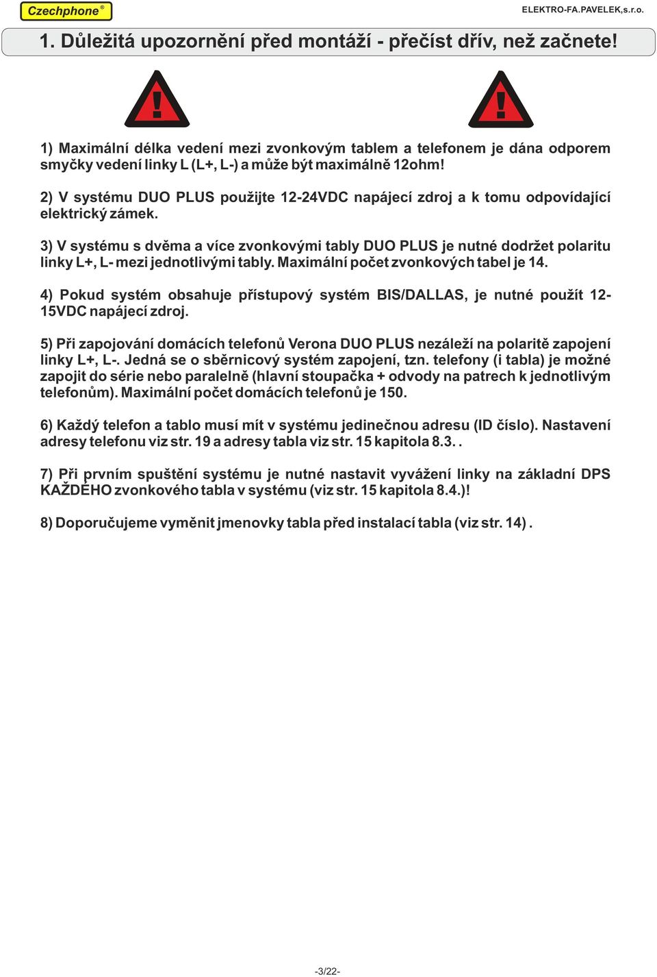 3) V systému s dvěma a více zvonkovými tably DUO PLUS je nutné dodržet polaritu linky L+, L- mezi jednotlivými tably. Maximální počet zvonkových tabel je.