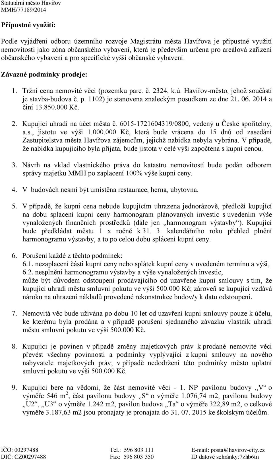 06. 2014 a činí 13.850.000 Kč. 2. Kupující uhradí na účet města č. 6015-1721604319/0800, vedený u České spořitelny, a.s., jistotu ve výši 1.000.000 Kč, která bude vrácena do 15 dnů od zasedání Zastupitelstva města Havířova zájemcům, jejichž nabídka nebyla vybrána.