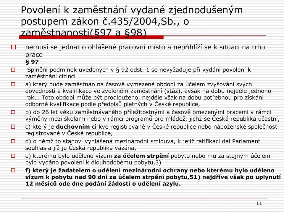 1 se nevyţaduje při vydání povolení k zaměstnání cizinci a) který bude zaměstnán na časově vymezené období za účelem zvyšování svých dovedností a kvalifikace ve zvoleném zaměstnání (stáţ), avšak na