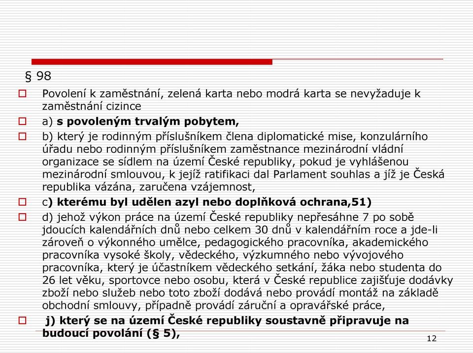 je Česká republika vázána, zaručena vzájemnost, c) kterému byl udělen azyl nebo doplňková ochrana,51) d) jehoţ výkon práce na území České republiky nepřesáhne 7 po sobě jdoucích kalendářních dnů nebo