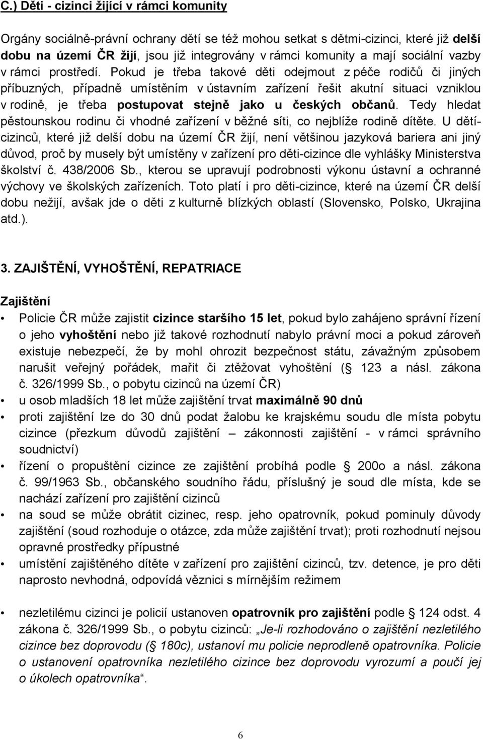 Pokud je třeba takové děti odejmout z péče rodičů či jiných příbuzných, případně umístěním v ústavním zařízení řešit akutní situaci vzniklou v rodině, je třeba postupovat stejně jako u českých občanů.