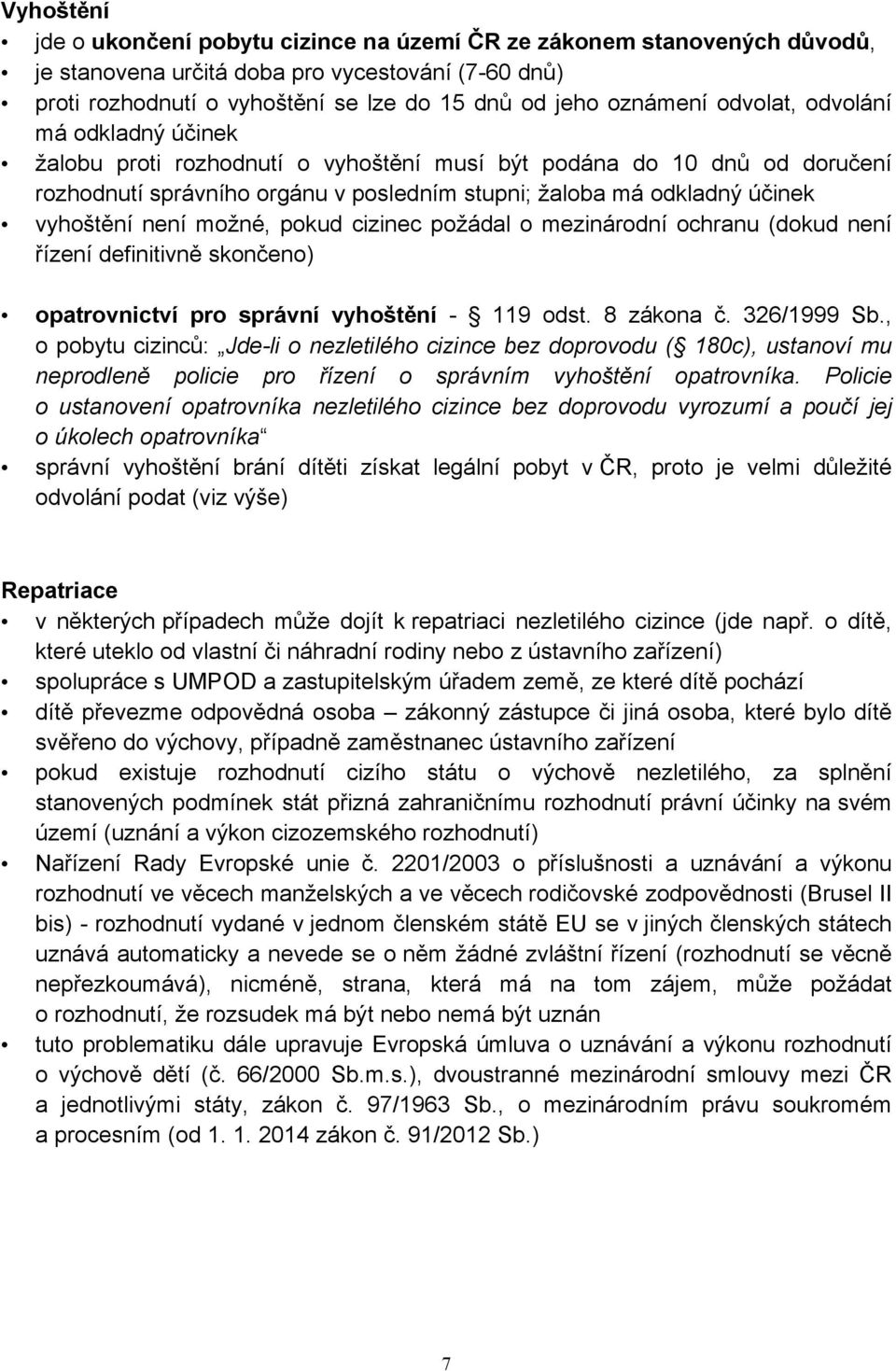 možné, pokud cizinec požádal o mezinárodní ochranu (dokud není řízení definitivně skončeno) opatrovnictví pro správní vyhoštění - 119 odst. 8 zákona č. 326/1999 Sb.