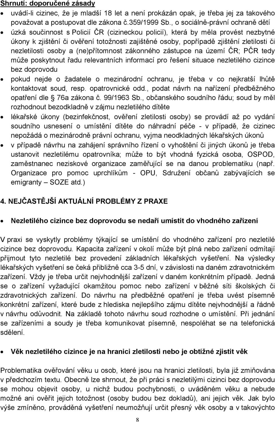 zletilosti či nezletilosti osoby a (ne)přítomnost zákonného zástupce na území ČR; PČR tedy může poskytnout řadu relevantních informací pro řešení situace nezletilého cizince bez doprovodu pokud nejde