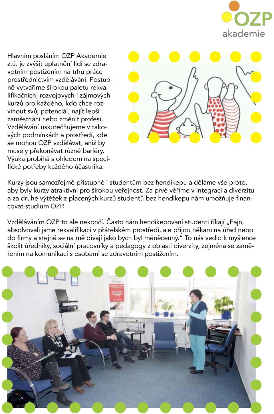 Vzdělávání uskutečňujeme v takových podmínkách a prostředí, kde se mohou OZP vzdělávat, aniž by musely překonávat různé bariéry. Výuka probíhá s ohledem na specifické potřeby každého účastníka.