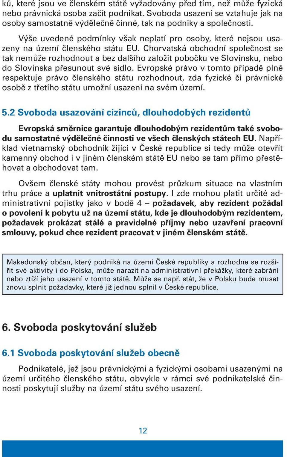 Chorvatská obchodní společnost se tak nemůže rozhodnout a bez dalšího založit pobočku ve Slovinsku, nebo do Slovinska přesunout své sídlo.