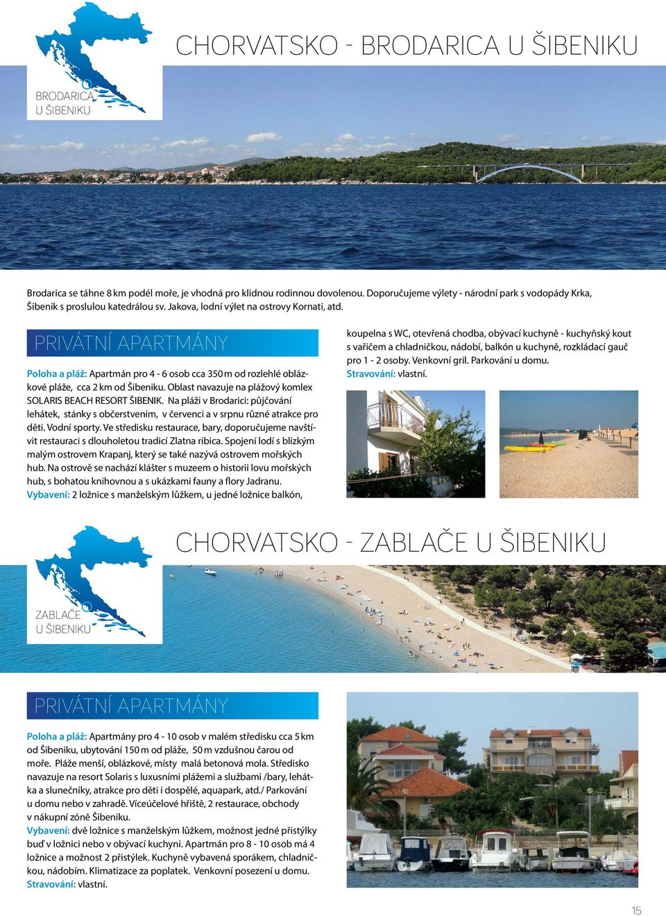 PRIVÁTNÍ APARTMÁNY Poloha a pláž: Apartmán pro 4-6 osob cca 350 m od rozlehlé oblázkové pláže, cca 2 km od Šibeniku. Oblast navazuje na plážový komlex SOLARIS BEACH RESORT ŠIBENIK.