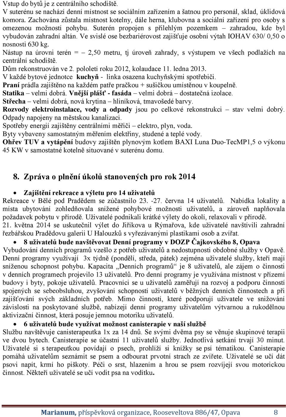 Ve svislé ose bezbariérovost zajišťuje osobní výtah IOHAV 630/ 0,50 o nosnosti 630 kg. Nástup na úrovni terén = 2,50 metru, tj úroveň zahrady, s výstupem ve všech podlažích na centrální schodiště.