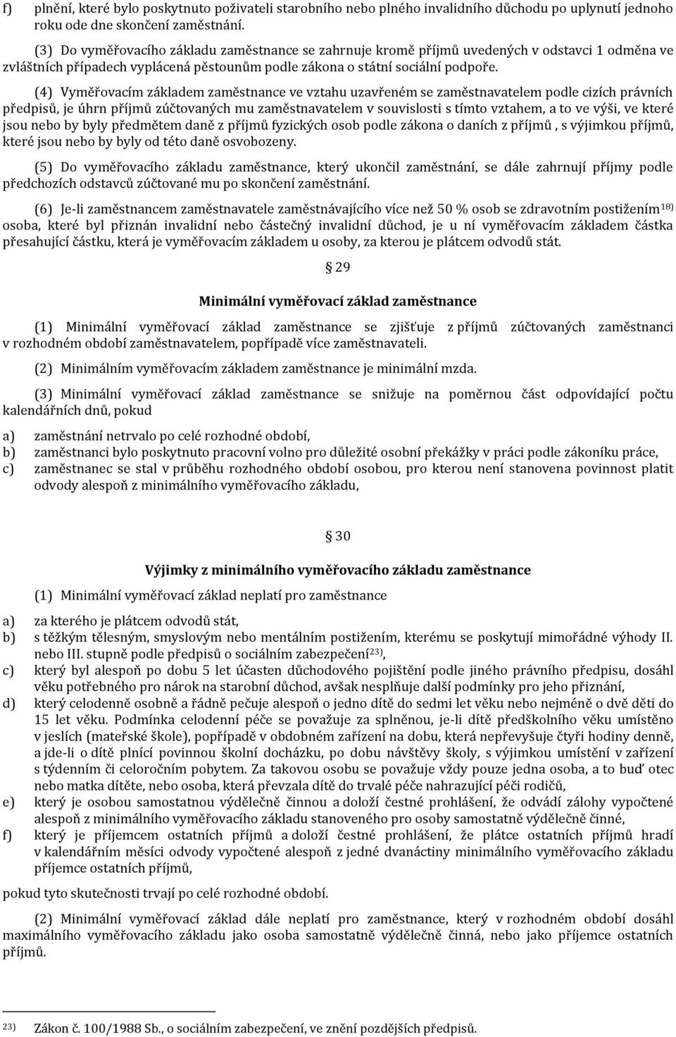 (4) Vyměřovacím základem zaměstnance ve vztahu uzavřeném se zaměstnavatelem podle cizích právních předpisů, je úhrn příjmů zúčtovaných mu zaměstnavatelem v souvislosti s tímto vztahem, a to ve výši,