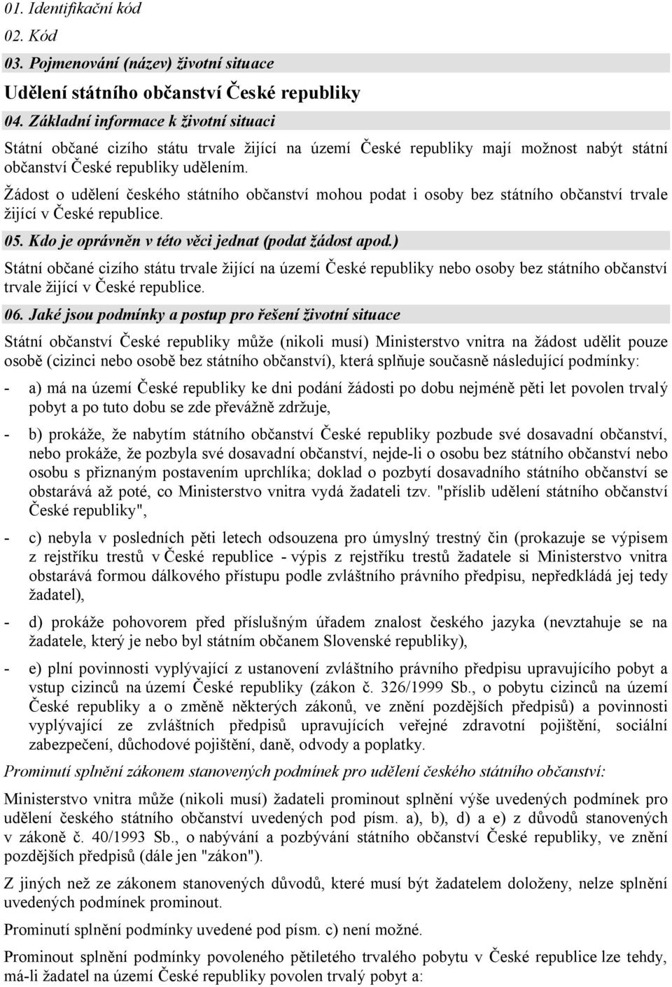 Žádost o udělení českého státního občanství mohou podat i osoby bez státního občanství trvale žijící v České republice. 05. Kdo je oprávněn v této věci jednat (podat žádost apod.