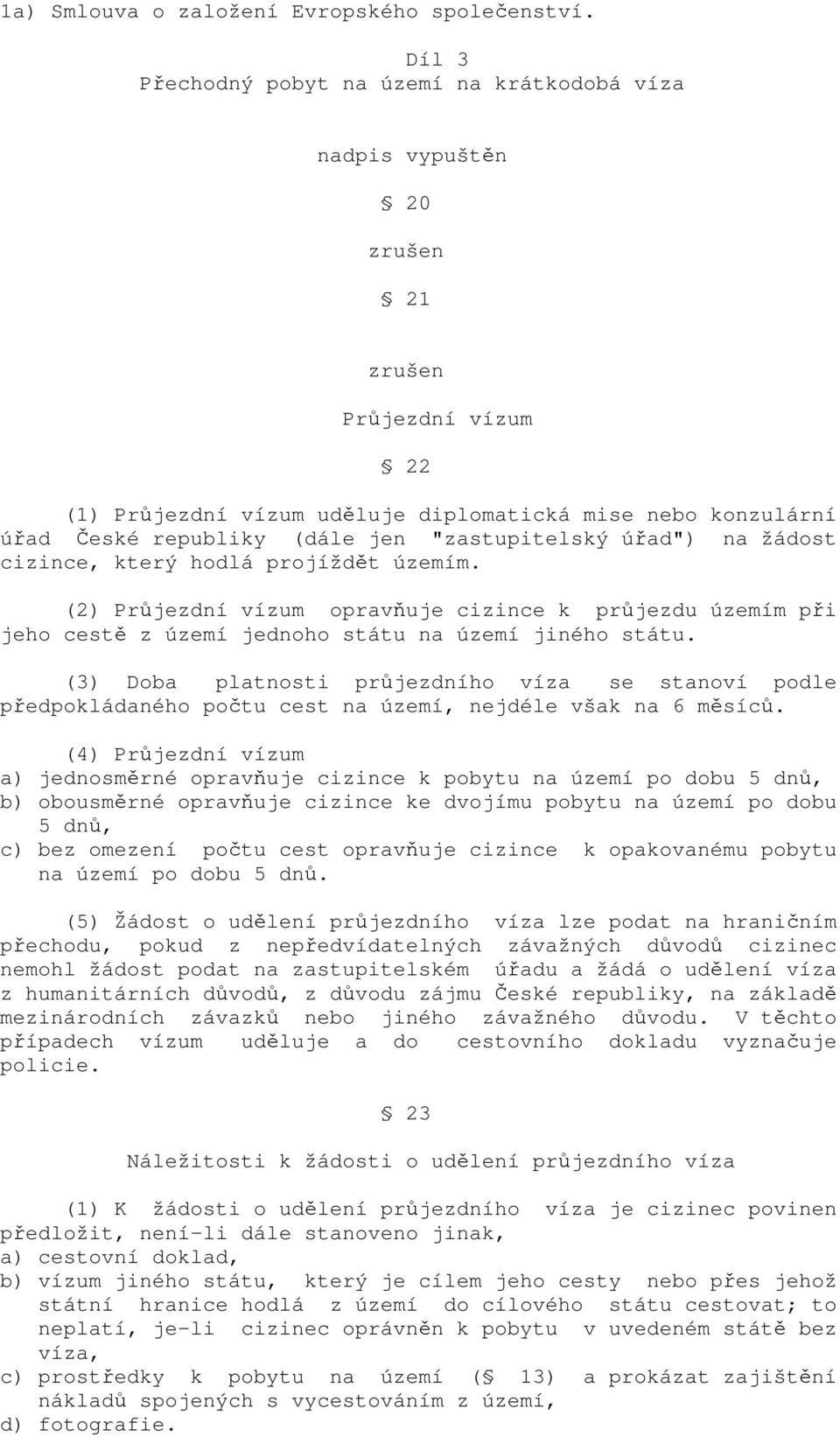 "zastupitelský úřad") na žádost cizince, který hodlá projíždět územím. (2) Průjezdní vízum opravňuje cizince k průjezdu územím při jeho cestě z území jednoho státu na území jiného státu.