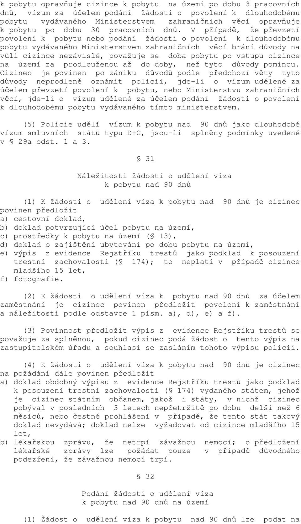 V případě, že převzetí povolení k pobytu nebo podání žádosti o povolení k dlouhodobému pobytu vydávaného Ministerstvem zahraničních věcí brání důvody na vůli cizince nezávislé, považuje se doba