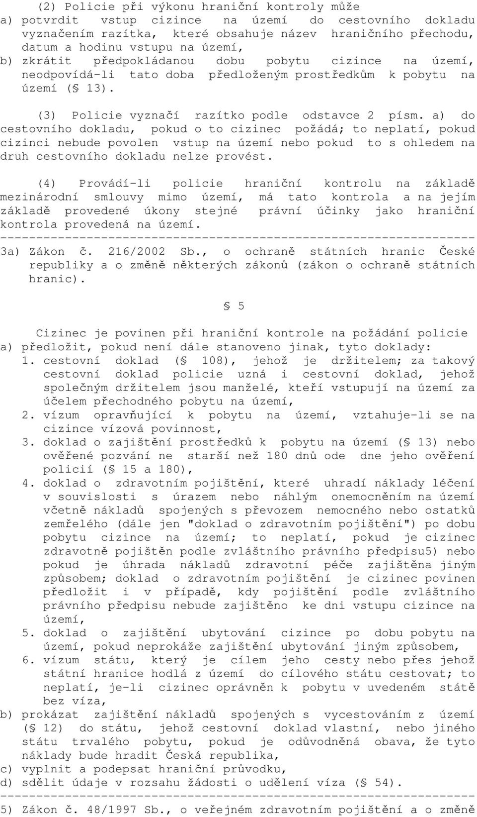 a) do cestovního dokladu, pokud o to cizinec požádá; to neplatí, pokud cizinci nebude povolen vstup na území nebo pokud to s ohledem na druh cestovního dokladu nelze provést.