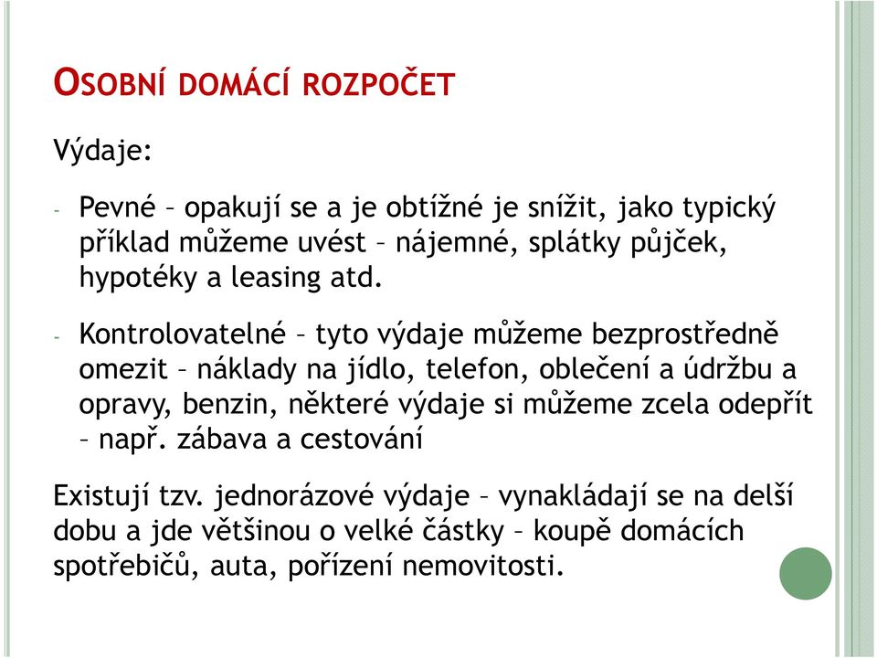 - Kontrolovatelné tyto výdaje můžeme bezprostředně omezit náklady na jídlo, telefon, oblečení a údržbu a opravy, benzin,