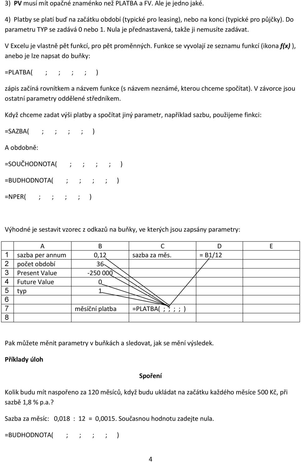 Funkce se vyvolají ze seznamu funkcí (ikona f(x) ), anebo je lze napsat do buňky: =PLATBA( ; ; ; ; ) zápis začíná rovnítkem a názvem funkce (s názvem neznámé, kterou chceme spočítat).