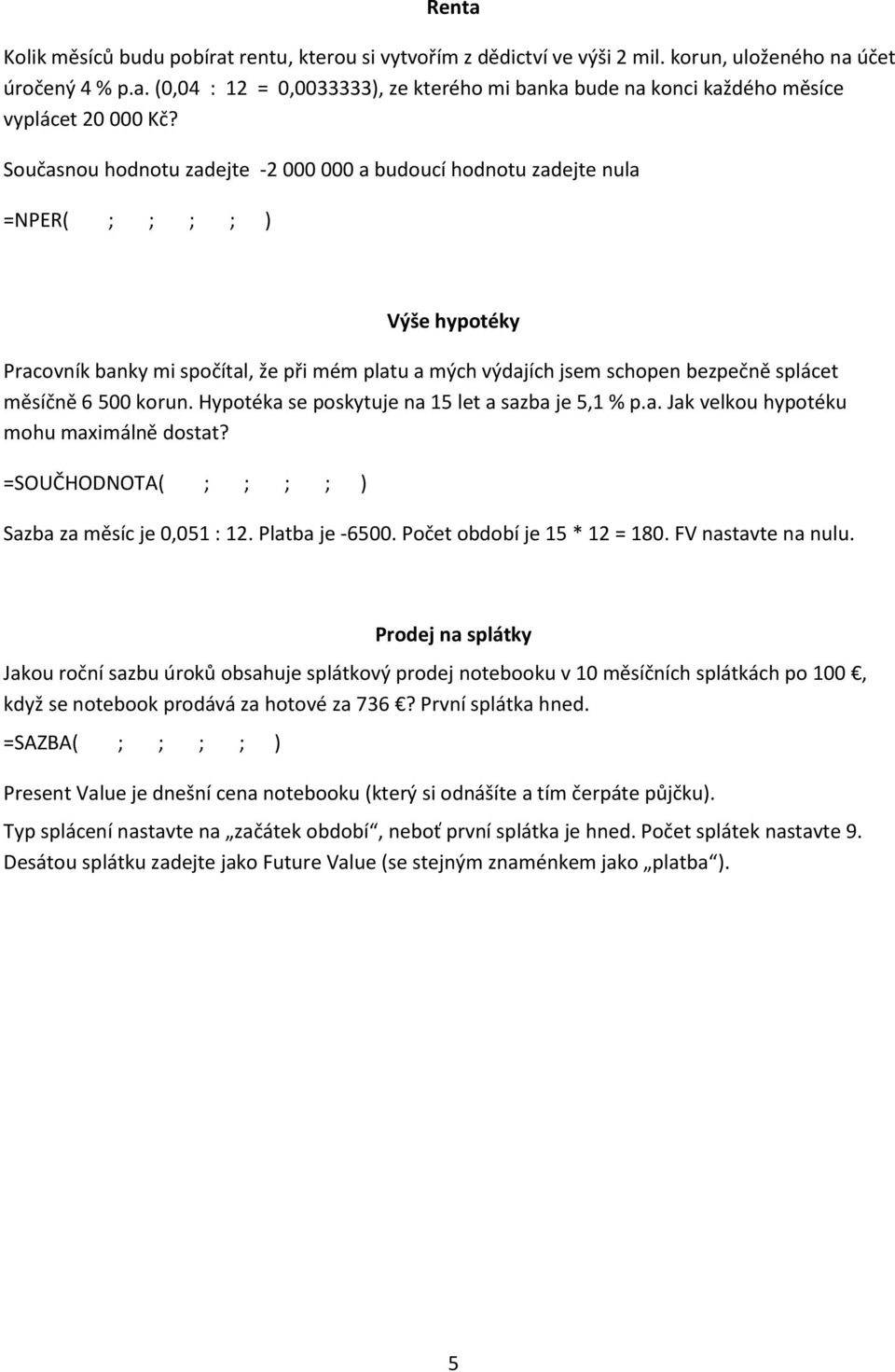 6 500 korun. Hypotéka se poskytuje na 15 let a sazba je 5,1 % p.a. Jak velkou hypotéku mohu maximálně dostat? =SOUČHODNOTA( ; ; ; ; ) Sazba za měsíc je 0,051 : 12. Platba je -6500.