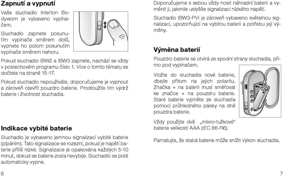 Pokud sluchadlo nepoužíváte, doporučujeme je vypnout a zároveň otevřít pouzdro baterie. Prodloužíte tím výdrž baterie i životnost sluchadla.