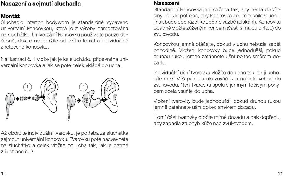 1 vidíte jak je ke sluchátku připevněna univerzální koncovka a jak se poté celek vkládá do ucha. 1 2 Až obdržíte individuální tvarovku, je potřeba ze sluchátka sejmout univerzální koncovku.