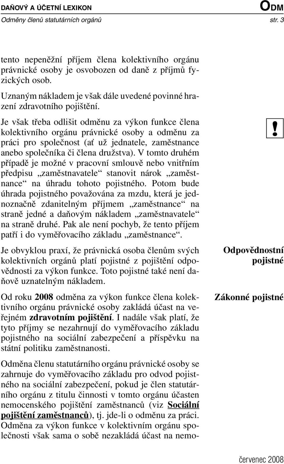 Je však třeba odlišit odměnu za výkon funkce člena kolektivního orgánu právnické osoby a odměnu za práci pro společnost (ať už jednatele, zaměstnance anebo společníka či člena družstva).