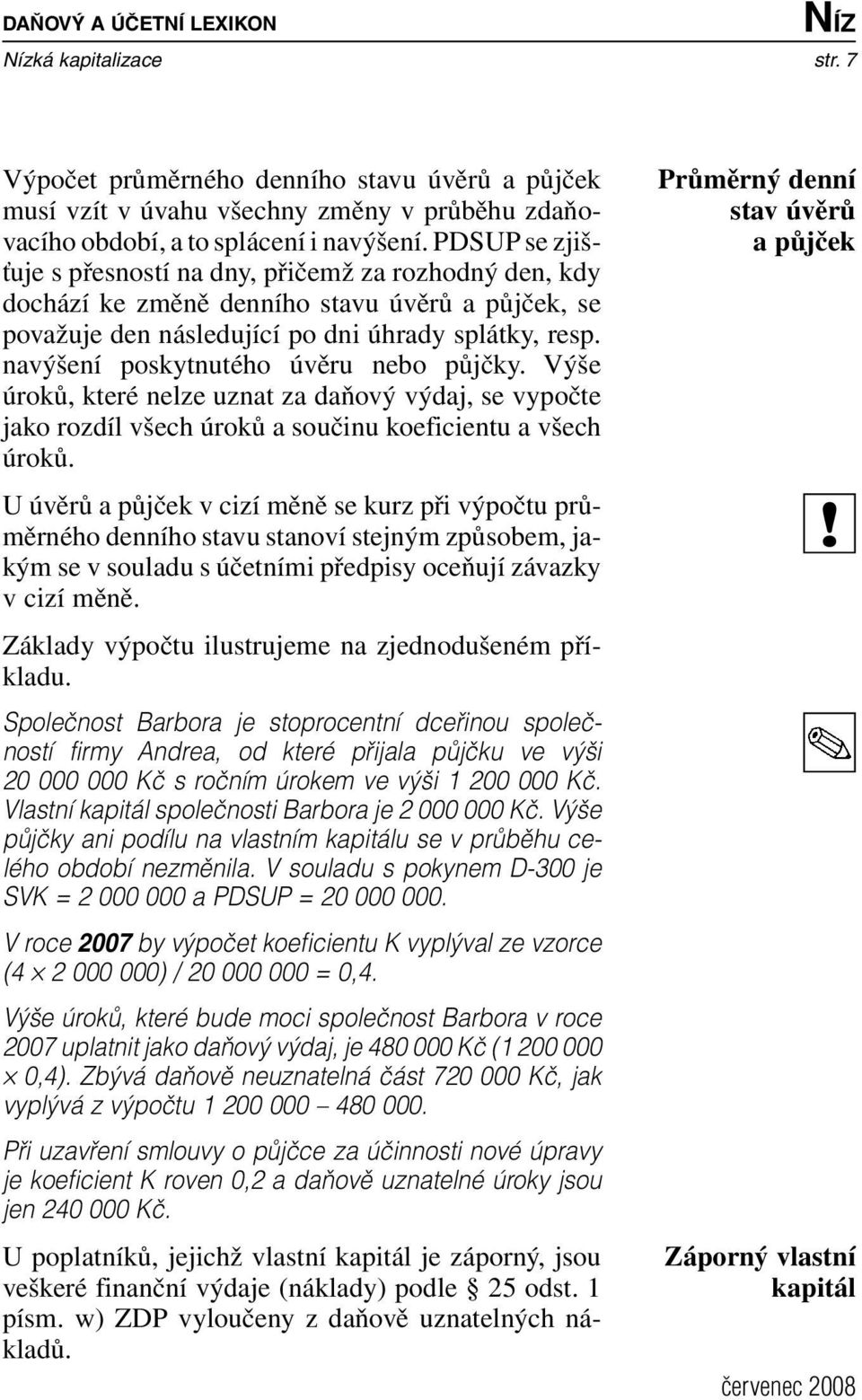 navýšení poskytnutého úvěru nebo půjčky. Výše úroků, které nelze uznat za daňový výdaj, se vypočte jako rozdíl všech úroků a součinu koeficientu a všech úroků.