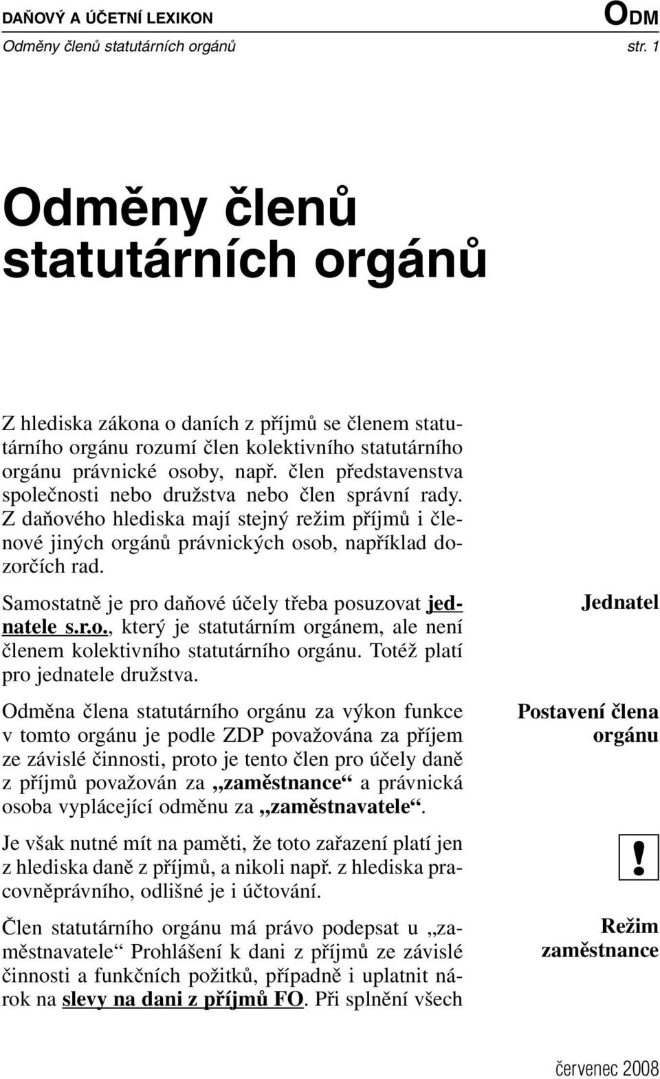 člen představenstva společnosti nebo družstva nebo člen správní rady. Z daňového hlediska mají stejný režim příjmů i členové jiných orgánů právnických osob, například dozorčích rad.