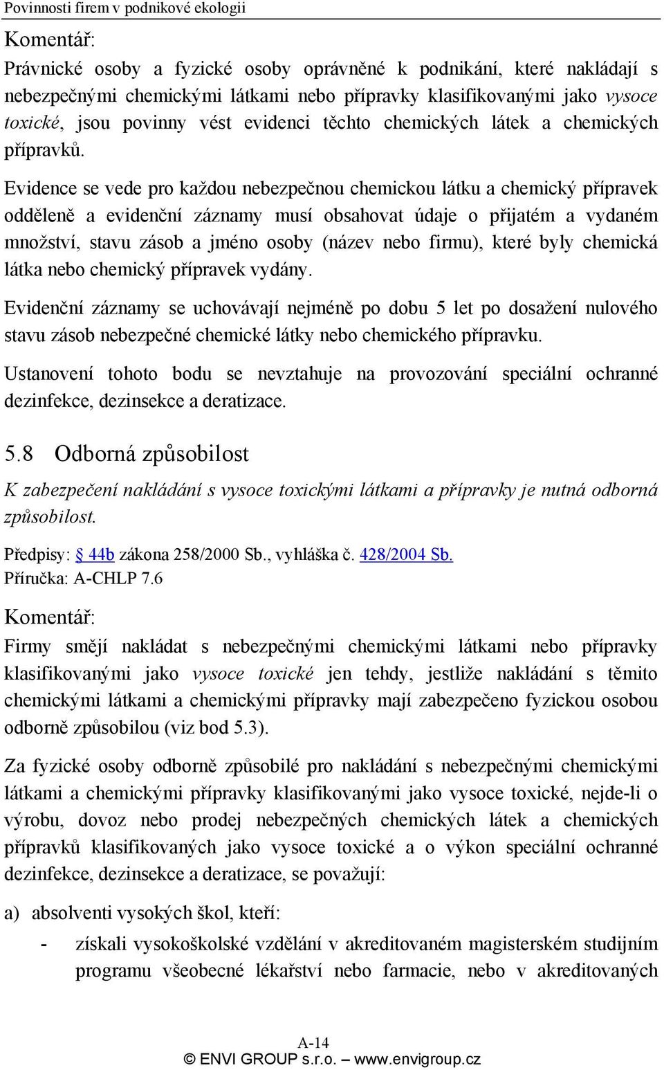 Evidence se vede pro každou nebezpečnou chemickou látku a chemický přípravek odděleně a evidenční záznamy musí obsahovat údaje o přijatém a vydaném množství, stavu zásob a jméno osoby (název nebo