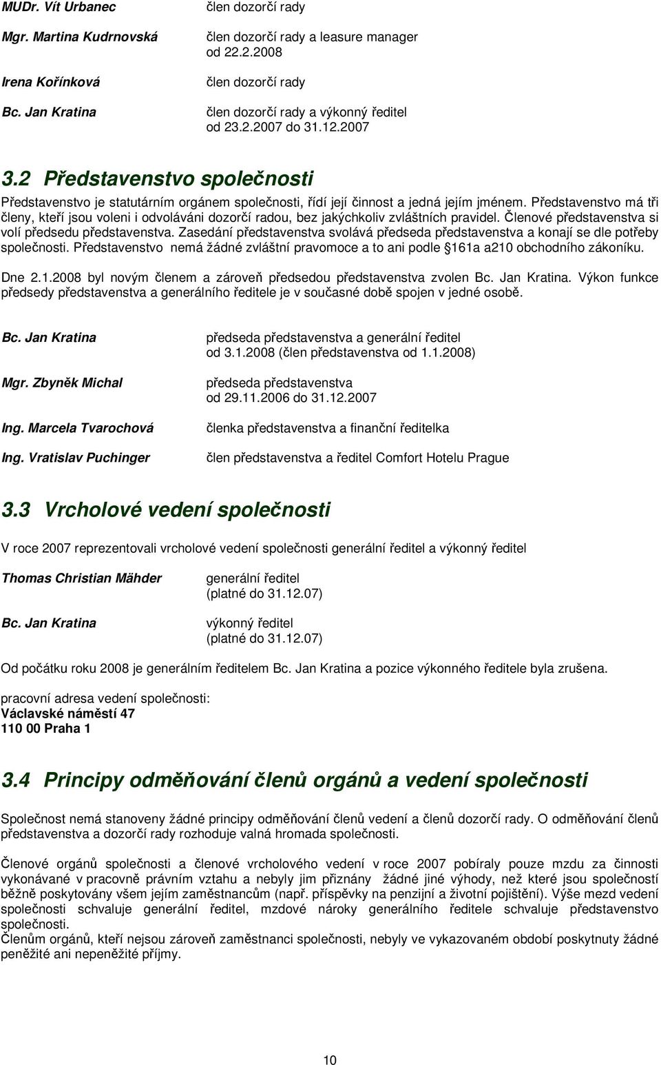 Představenstvo má tři členy, kteří jsou voleni i odvoláváni dozorčí radou, bez jakýchkoliv zvláštních pravidel. Členové představenstva si volí předsedu představenstva.
