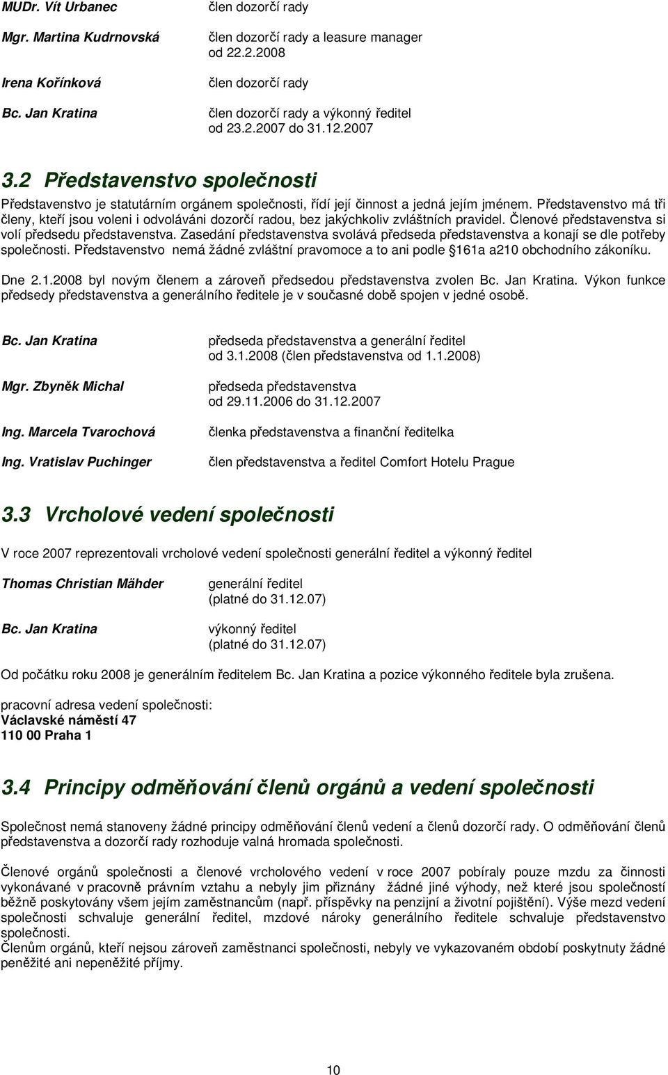 Představenstvo má tři členy, kteří jsou voleni i odvoláváni dozorčí radou, bez jakýchkoliv zvláštních pravidel. Členové představenstva si volí předsedu představenstva.