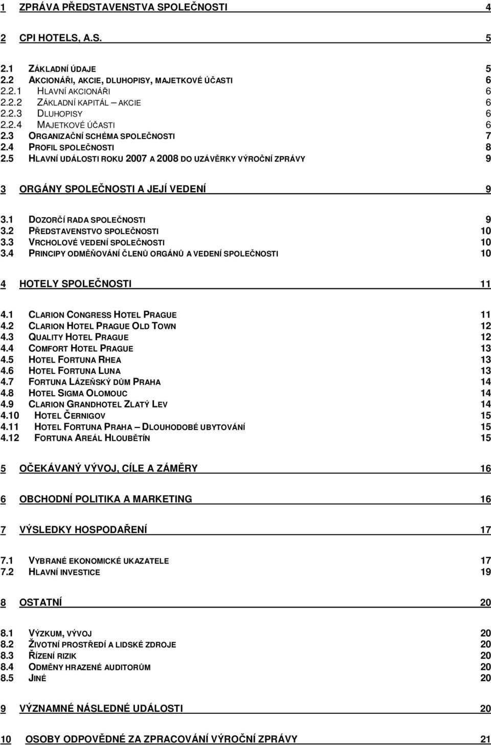 1 DOZORČÍ RADA SPOLEČNOSTI 9 3.2 PŘEDSTAVENSTVO SPOLEČNOSTI 10 3.3 VRCHOLOVÉ VEDENÍ SPOLEČNOSTI 10 3.4 PRINCIPY ODMĚŇOVÁNÍ ČLENŮ ORGÁNŮ A VEDENÍ SPOLEČNOSTI 10 4 HOTELY SPOLEČNOSTI 11 4.