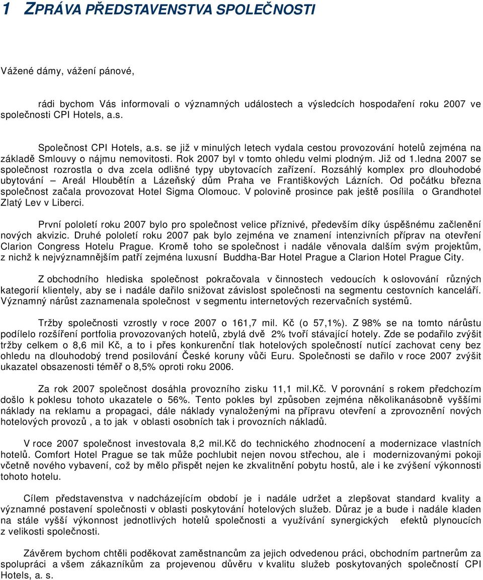 ledna 2007 se společnost rozrostla o dva zcela odlišné typy ubytovacích zařízení. Rozsáhlý komplex pro dlouhodobé ubytování Areál Hloubětín a Lázeňský dům Praha ve Františkových Lázních.