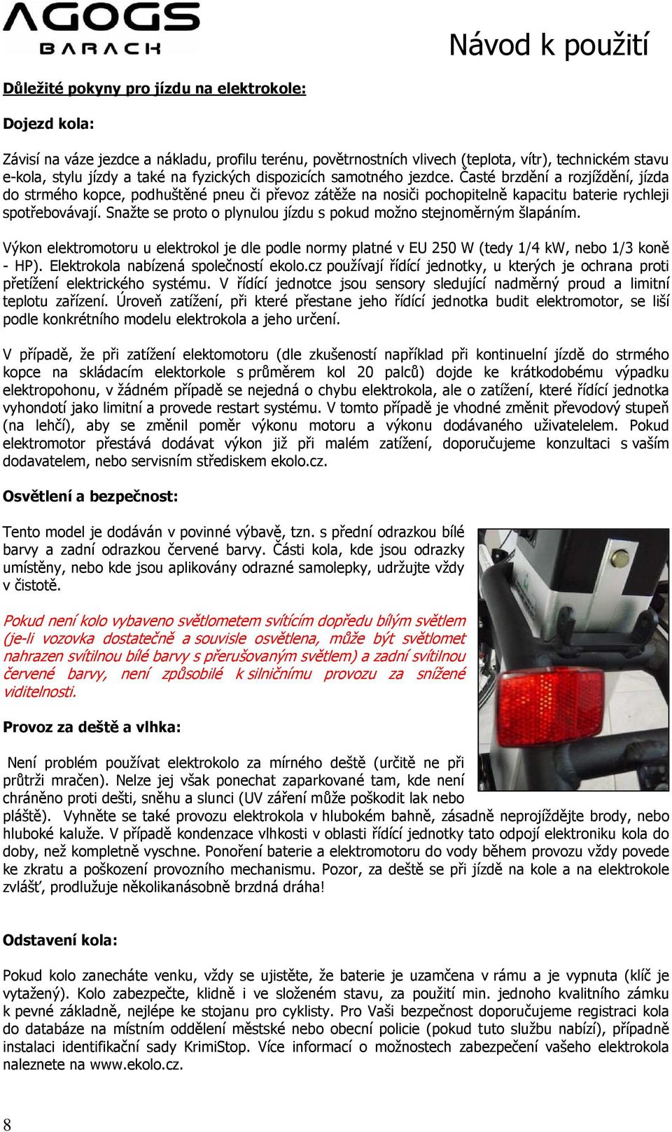 Snažte se proto o plynulou jízdu s pokud možno stejnoměrným šlapáním. Výkon elektromotoru u elektrokol je dle podle normy platné v EU 250 W (tedy 1/4 kw, nebo 1/3 koně - HP).