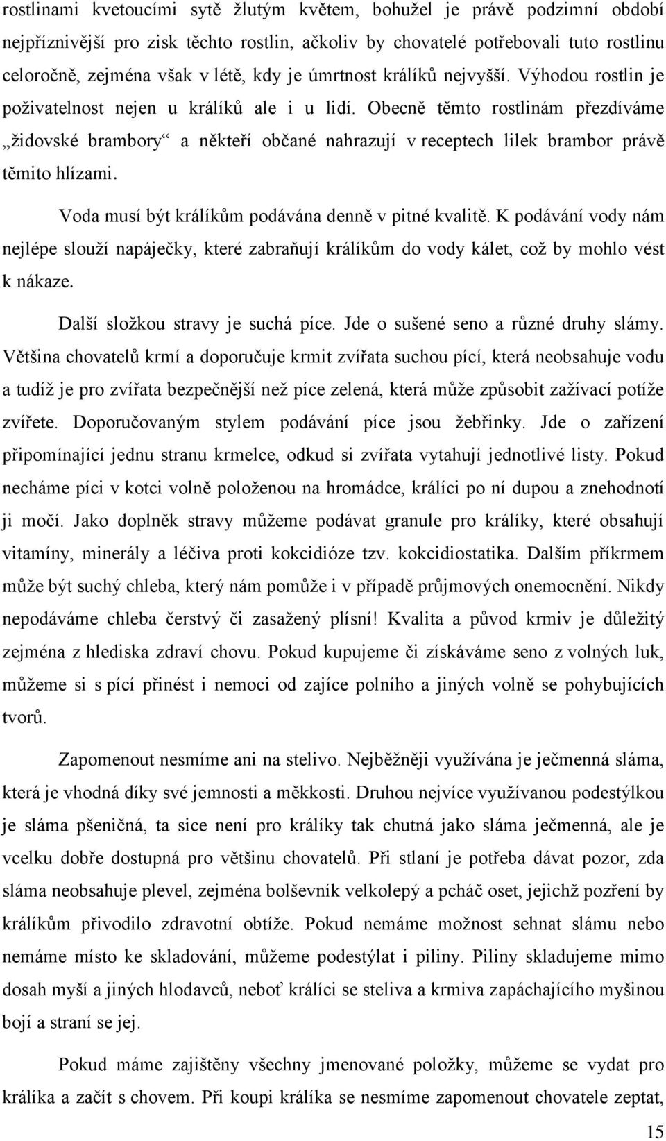 Obecně těmto rostlinám přezdíváme židovské brambory a někteří občané nahrazují v receptech lilek brambor právě těmito hlízami. Voda musí být králíkům podávána denně v pitné kvalitě.