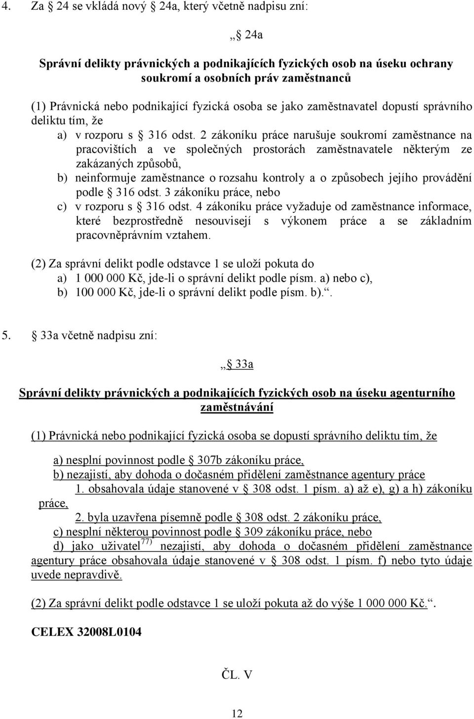 2 zákoníku práce narušuje soukromí zaměstnance na pracovištích a ve společných prostorách zaměstnavatele některým ze zakázaných způsobů, b) neinformuje zaměstnance o rozsahu kontroly a o způsobech