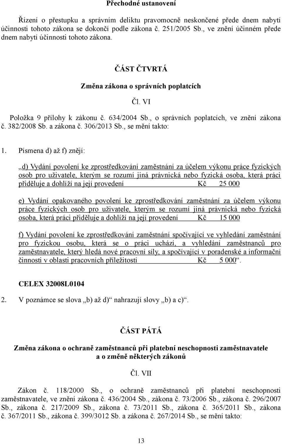 , o správních poplatcích, ve znění zákona č. 382/2008 Sb. a zákona č. 306/2013 Sb., se mění takto: 1.